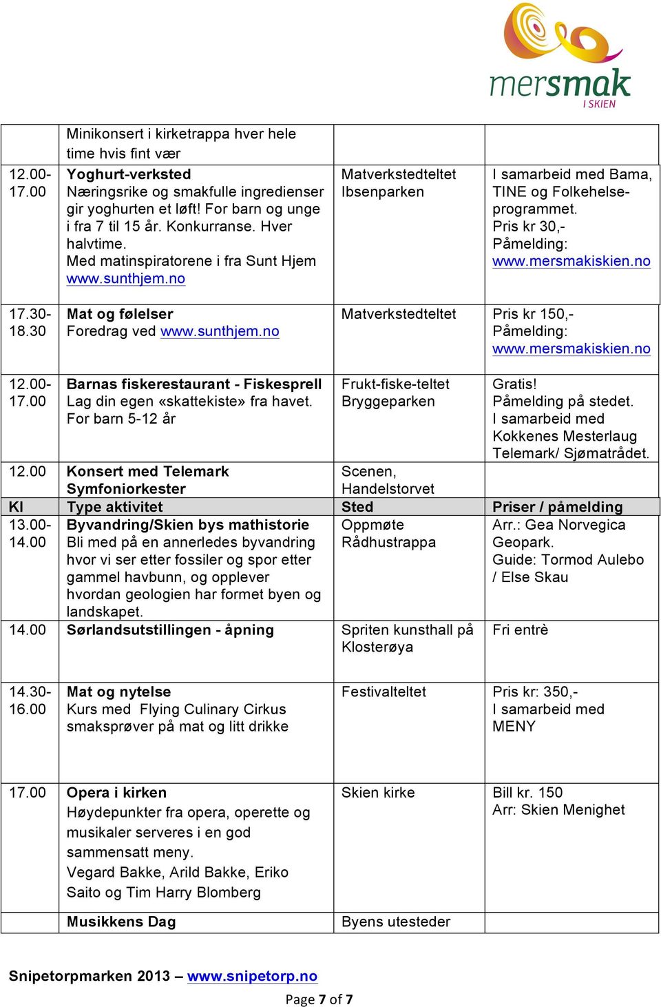 00-17.00 Barnas fiskerestaurant - Fiskesprell Lag din egen «skattekiste» fra havet. For barn 5-12 år Frukt-fiske-teltet Gratis! Påmelding på stedet. Kokkenes Mesterlaug Telemark/ Sjømatrådet. 12.