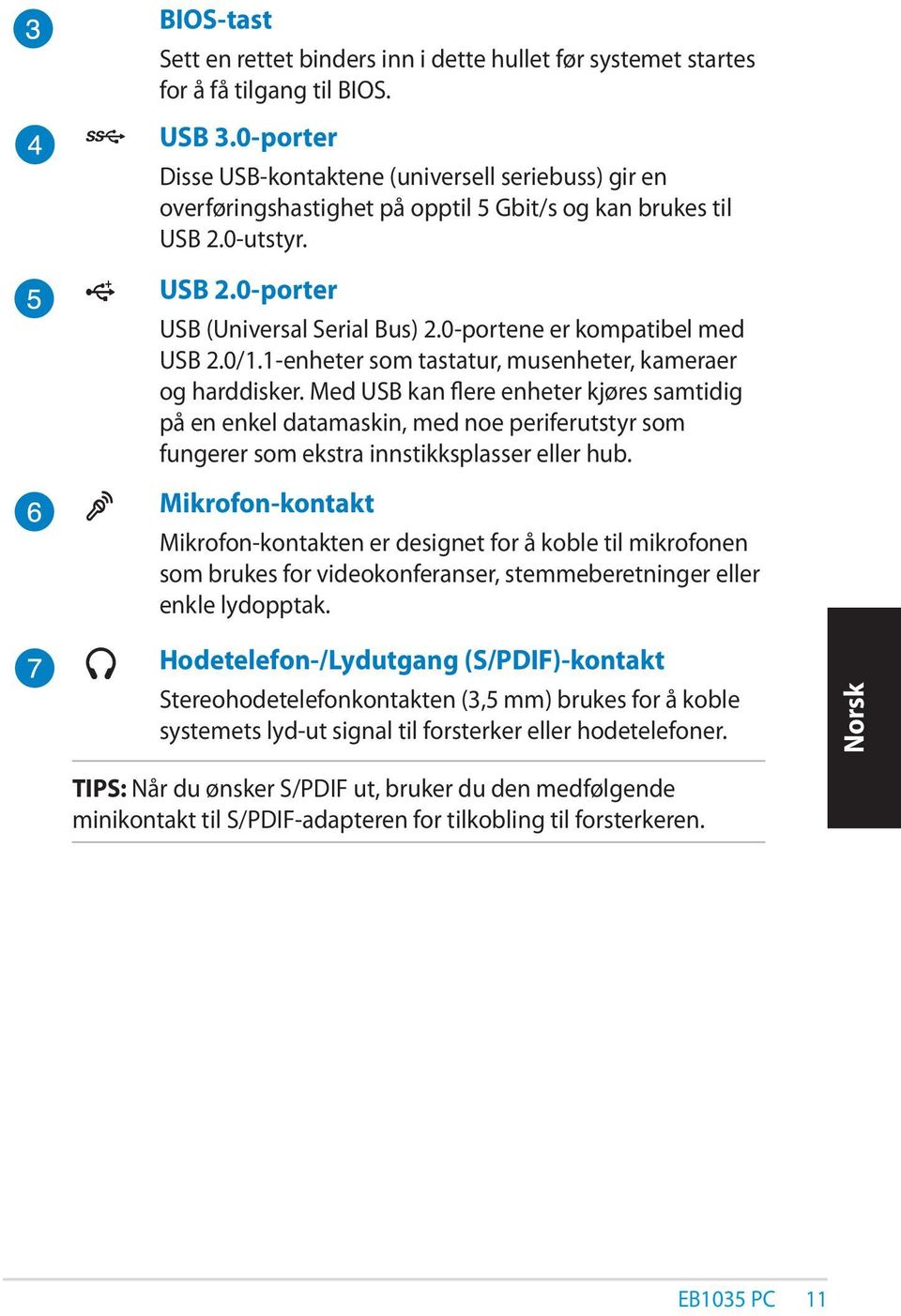 0-portene er kompatibel med USB 2.0/1.1-enheter som tastatur, musenheter, kameraer og harddisker.