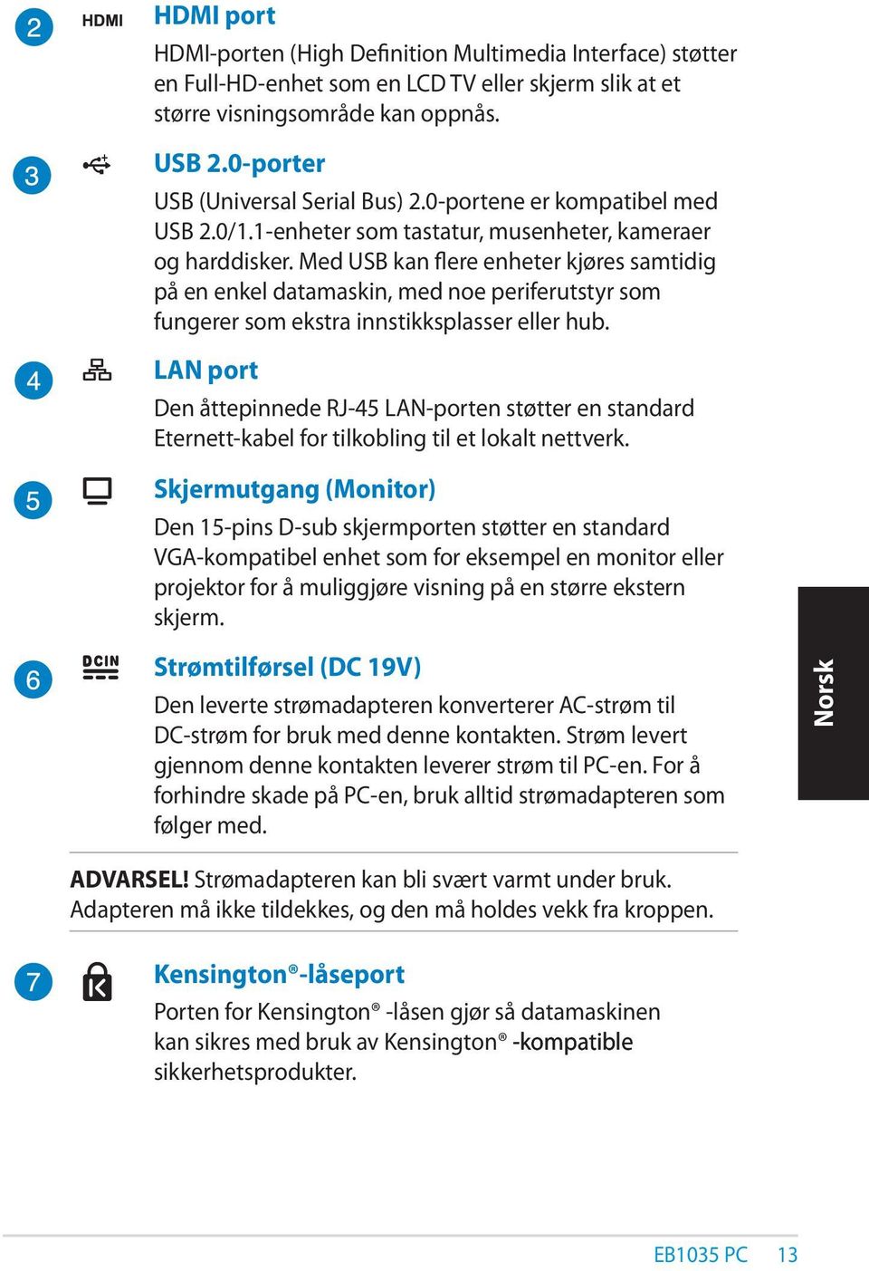 Med USB kan flere enheter kjøres samtidig på en enkel datamaskin, med noe periferutstyr som fungerer som ekstra innstikksplasser eller hub.