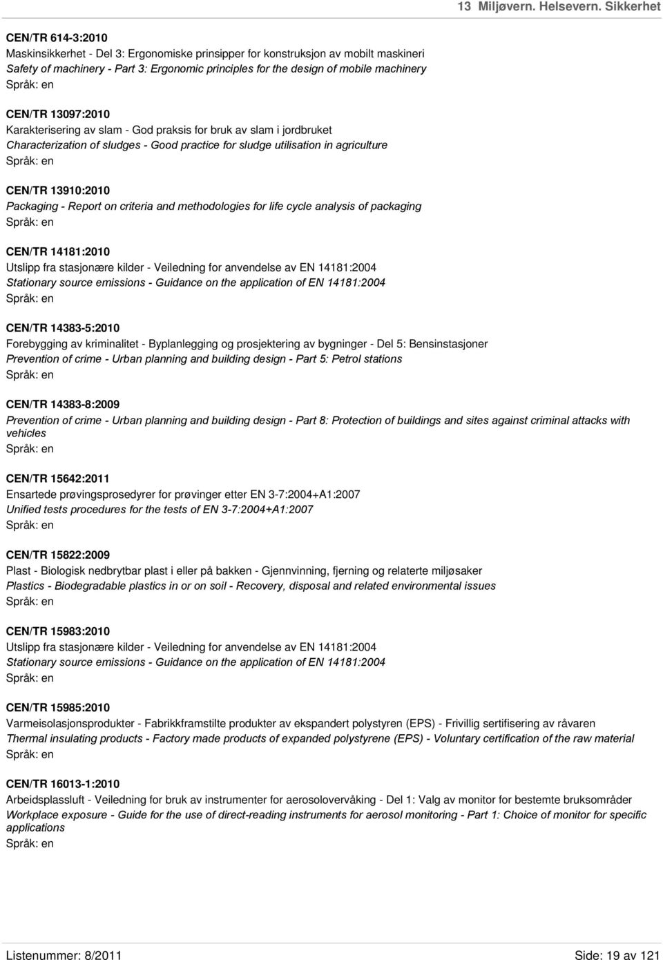 CEN/TR 13097:2010 Karakterisering av slam - God praksis for bruk av slam i jordbruket Characterization of sludges - Good practice for sludge utilisation in agriculture CEN/TR 13910:2010 Packaging -