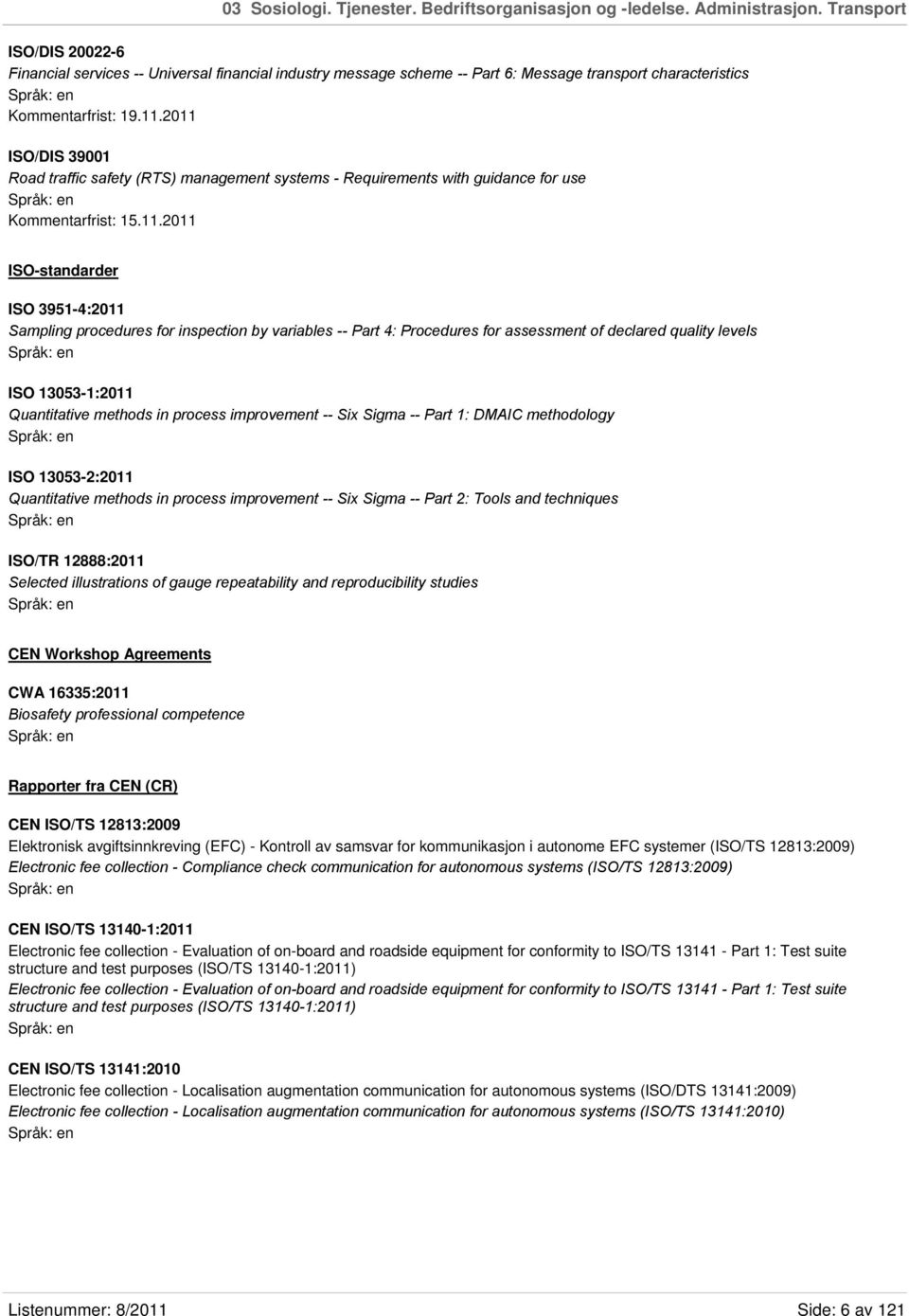 2011 ISO/DIS 39001 Road traffic safety (RTS) management systems - Requirements with guidance for use Kommentarfrist: 15.11.2011 ISO-standarder ISO 3951-4:2011 Sampling procedures for inspection by