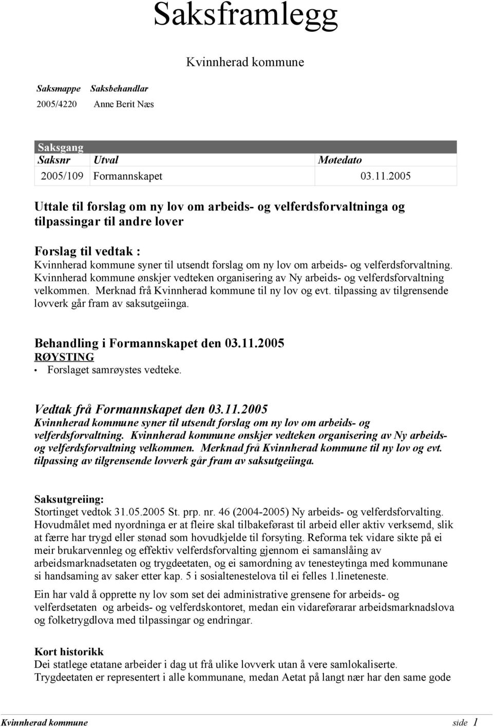 ønskjer vedteken organisering av Ny arbeids- og velferdsforvaltning velkommen. Merknad frå til ny lov og evt. tilpassing av tilgrensende lovverk går fram av saksutgeiinga.