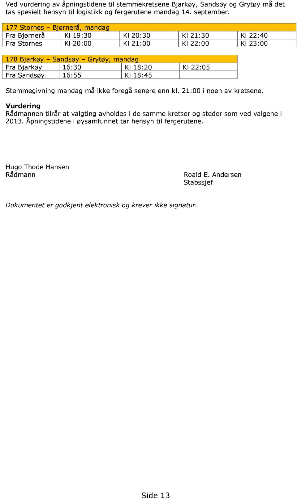 18:20 Kl 22:05 Fra Sandsøy 16:55 Kl 18:45 Stemmegivning mandag må ikke foregå senere enn kl. 21:00 i noen av kretsene.