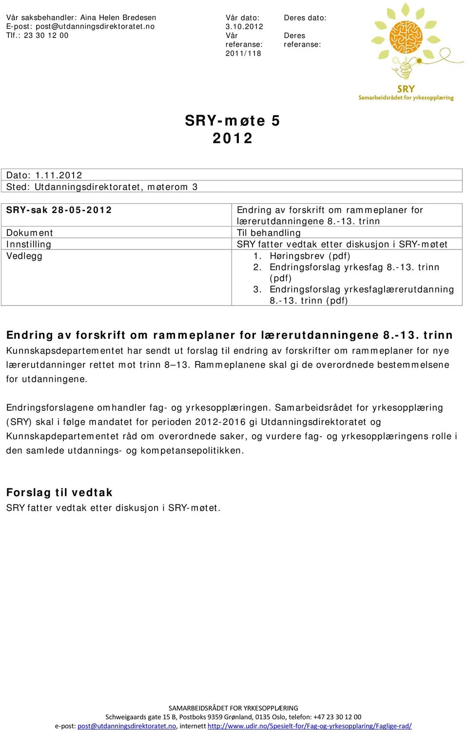 -13. trinn Til behandling SRY fatter vedtak etter diskusjon i SRY-møtet 1. Høringsbrev (pdf) 2. Endringsforslag yrkesfag 8.-13. trinn (pdf) 3. Endringsforslag yrkesfaglærerutdanning 8.-13. trinn (pdf) Endring av forskrift om rammeplaner for lærerutdanningene 8.