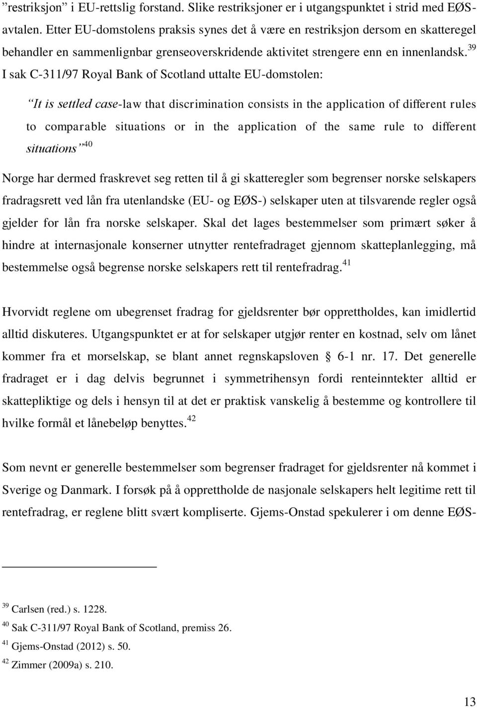 39 I sak C-311/97 Royal Bank of Scotland uttalte EU-domstolen: It is settled case-law that discrimination consists in the application of different rules to comparable situations or in the application