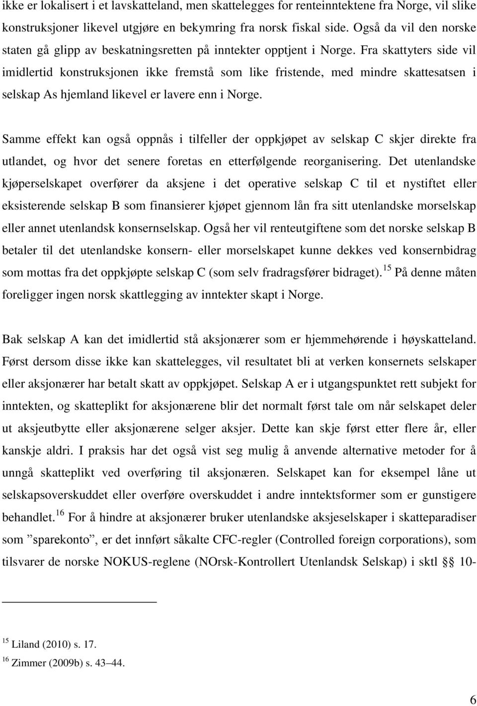 Fra skattyters side vil imidlertid konstruksjonen ikke fremstå som like fristende, med mindre skattesatsen i selskap As hjemland likevel er lavere enn i Norge.