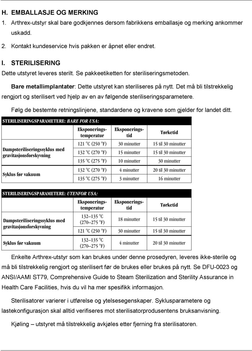 Det må bli tilstrekkelig rengjort og sterilisert ved hjelp av en av følgende steriliseringsparametere. Følg de bestemte retningslinjene, standardene og kravene som gjelder for landet ditt.