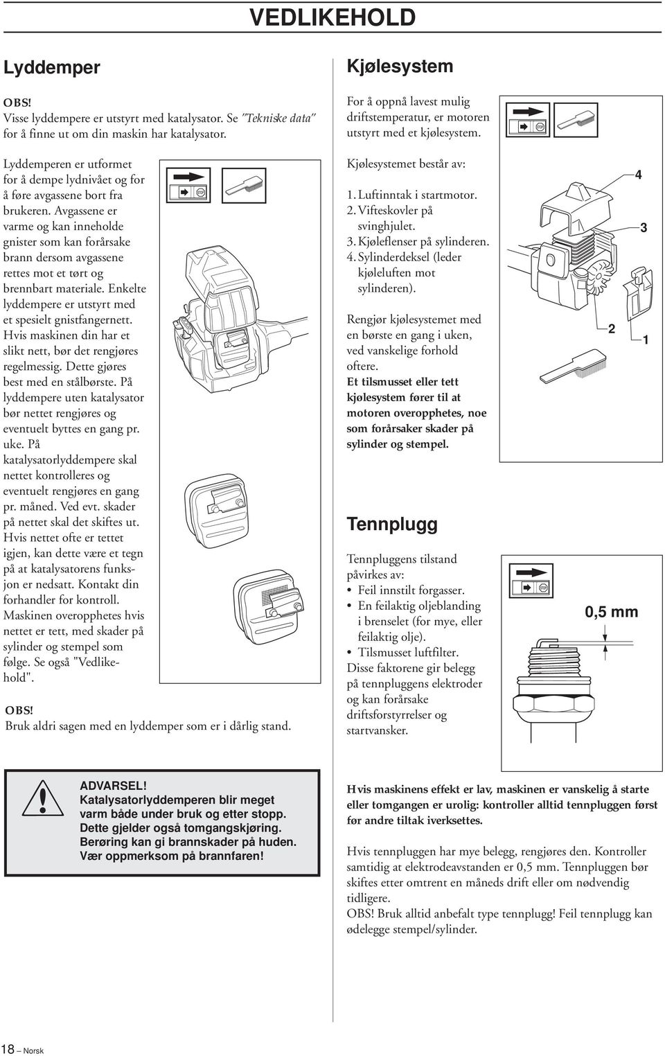 Avgassene er varme og kan inneholde gnister som kan forårsake brann dersom avgassene rettes mot et tørt og brennbart materiale. Enkelte lyddempere er utstyrt med et spesielt gnistfangernett.