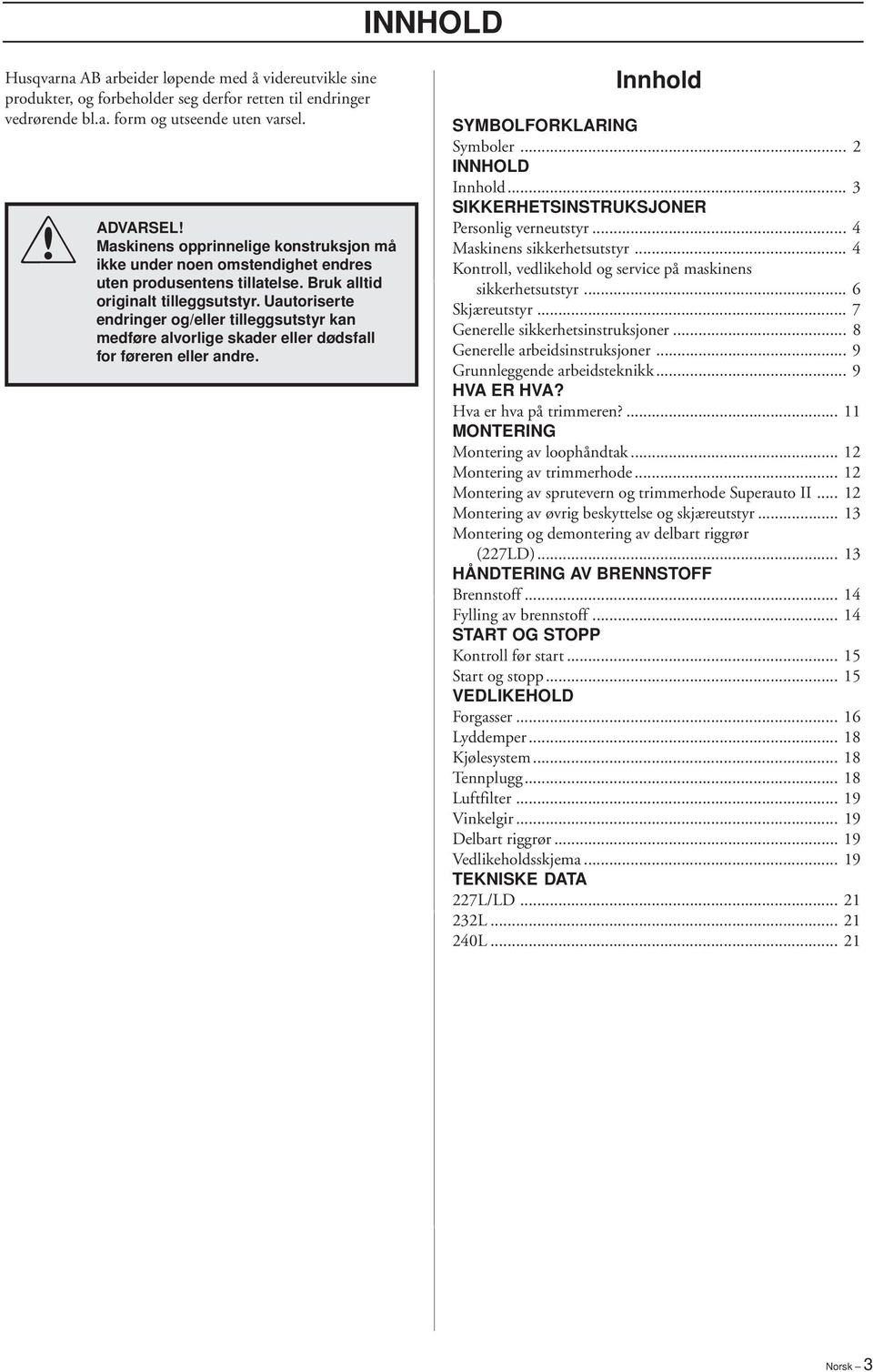 Uautoriserte endringer og/eller tilleggsutstyr kan medføre alvorlige skader eller dødsfall for føreren eller andre. Innhold SYMBOLFORKLARING Symboler... 2 INNHOLD Innhold.