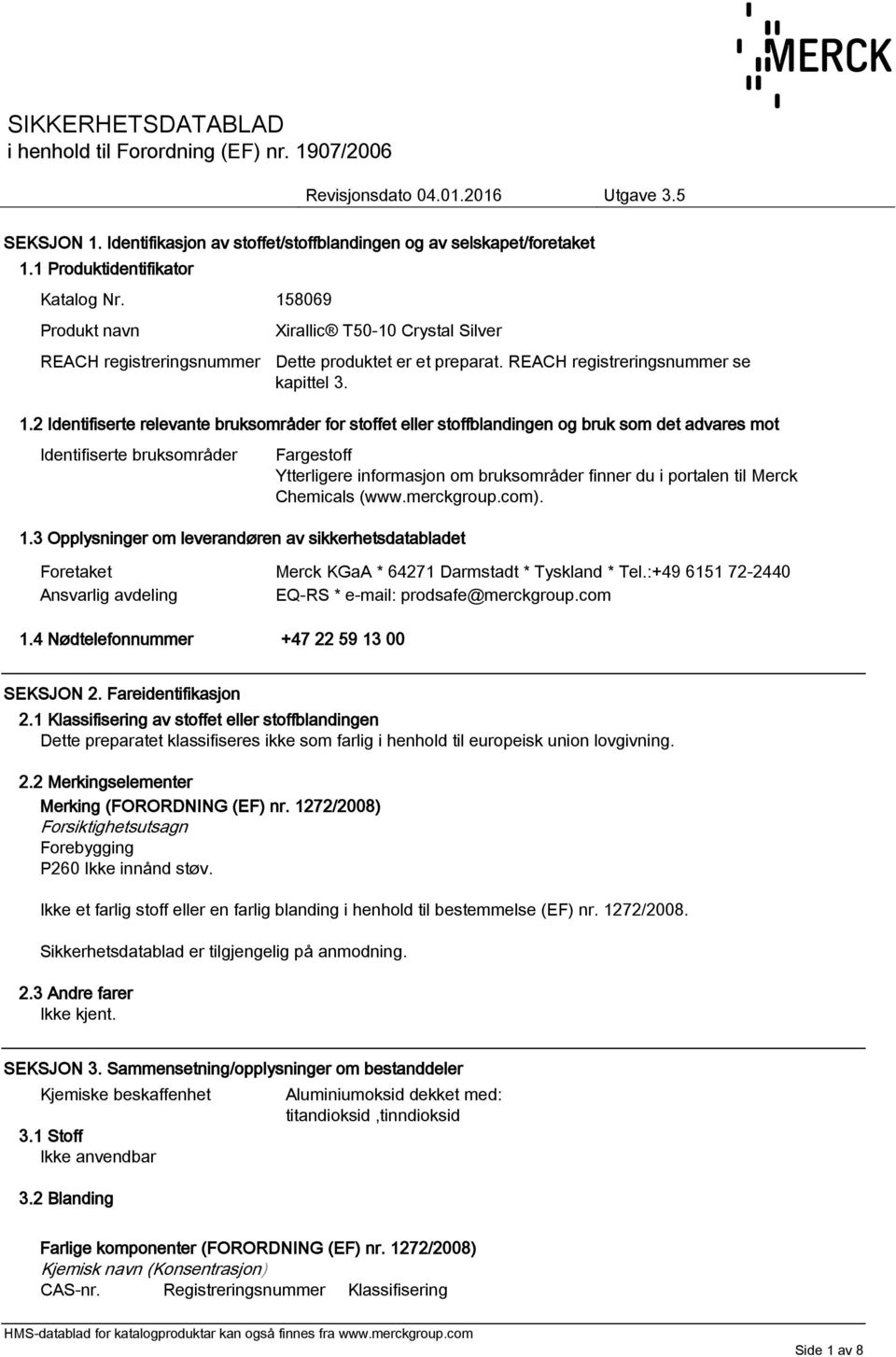 2 Identifiserte relevante bruksområder for stoffet eller stoffblandingen og bruk som det advares mot Identifiserte bruksområder Fargestoff Ytterligere informasjon om bruksområder finner du i portalen