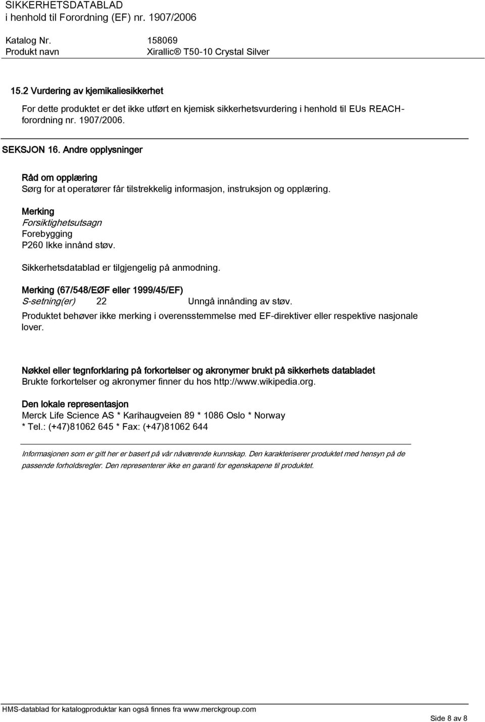 Sikkerhetsdatablad er tilgjengelig på anmodning. Merking (67/548/EØF eller 1999/45/EF) S-setning(er) 22 Unngå innånding av støv.