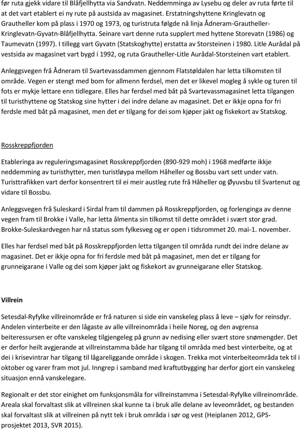 Seinare vart denne ruta supplert med hyttene Storevatn (1986) og Taumevatn (1997). I tillegg vart Gyvatn (Statskoghytte) erstatta av Storsteinen i 1980.