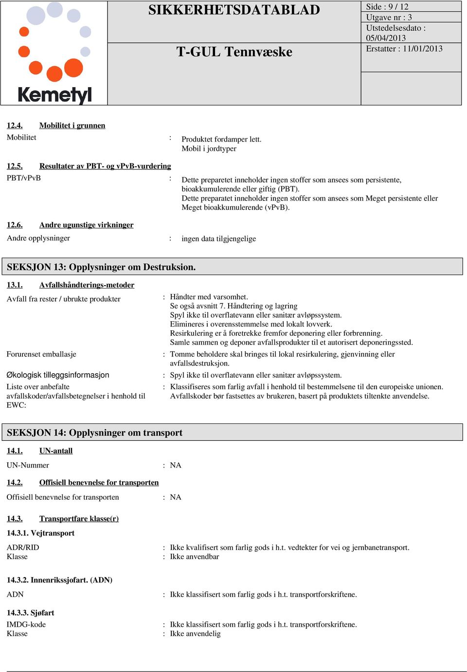 Dette preparatet inneholder ingen stoffer som ansees som Meget persistente eller Meget bioakkumulerende (vpvb). 12.6.