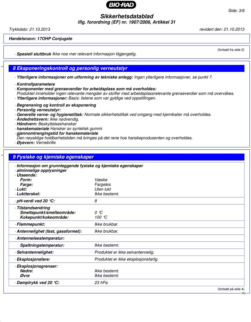 Kontrollparametere Komponenter med grenseverdier for arbeidsplass som må overholdes: Produktet inneholder ingen relevante mengder av stoffer med arbeidsplassrelevante grenseverdier som må overvåkes.