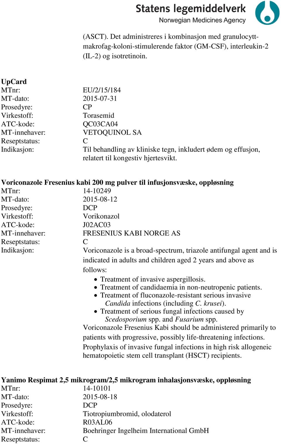 Voriconazole Fresenius kabi 200 mg pulver til infusjonsvæske, oppløsning 14-10249 MT-dato: 2015-08-12 DP Vorikonazol J02A03 FRESENIUS KABI NORGE AS Voriconazole is a broad-spectrum, triazole