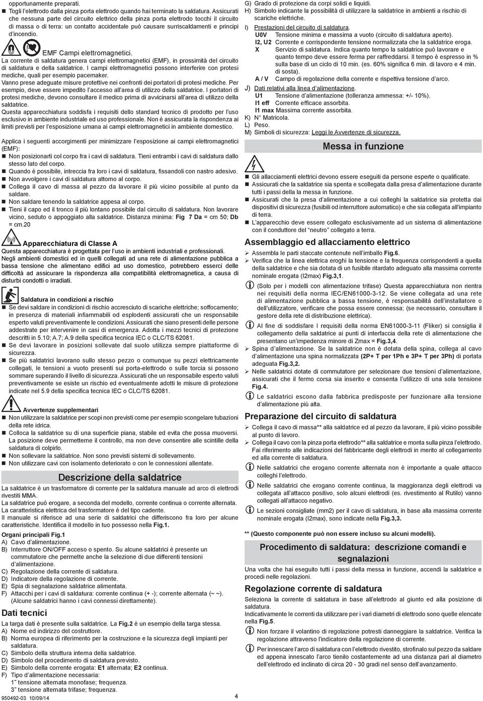 EMF Campi elettromagnetici. La corrente di saldatura genera campi elettromagnetici (EMF), in prossimità del circuito di saldatura e della saldatrice.