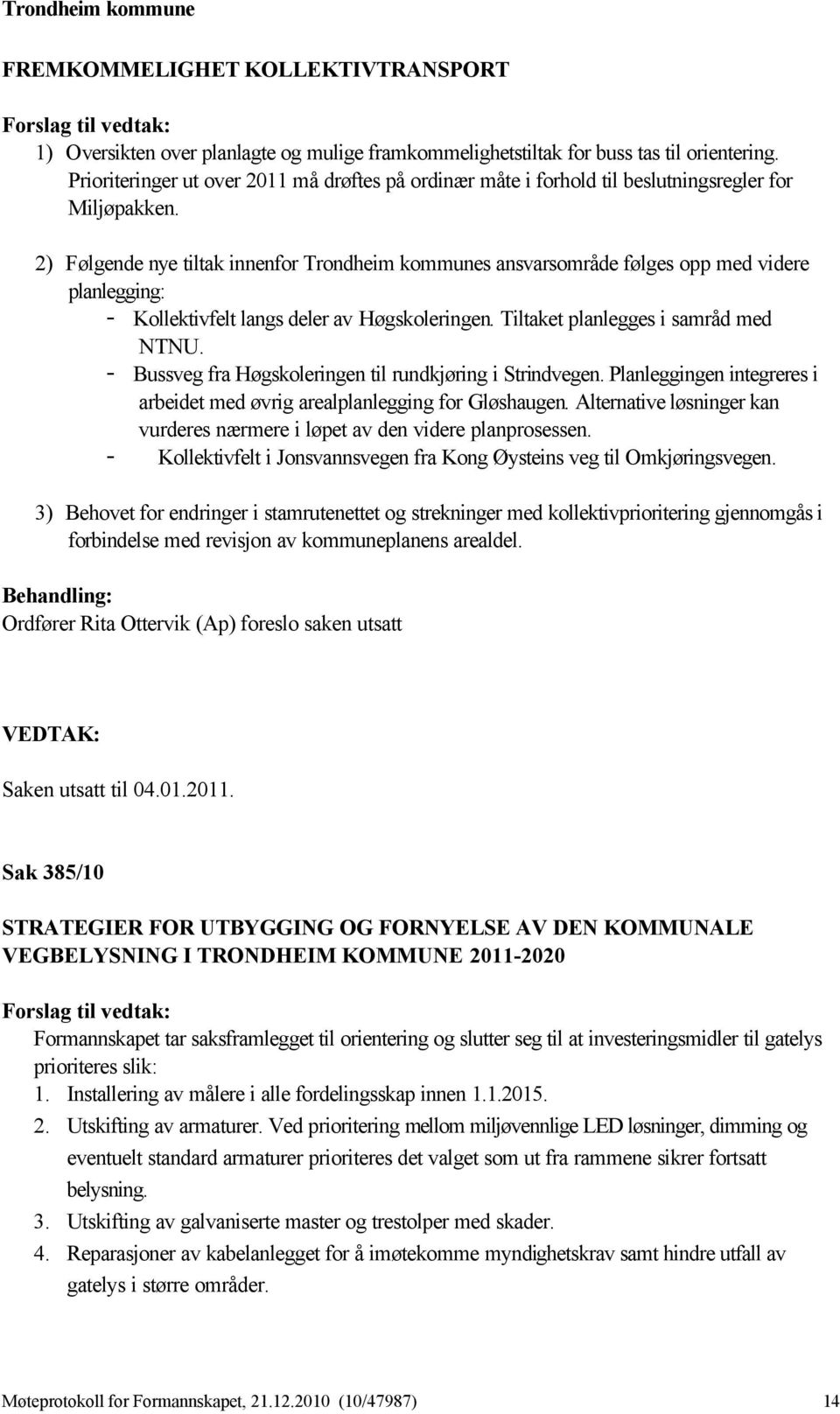 2) Følgende nye tiltak innenfor Trondheim kommunes ansvarsområde følges opp med videre planlegging: - Kollektivfelt langs deler av Høgskoleringen. Tiltaket planlegges i samråd med NTNU.