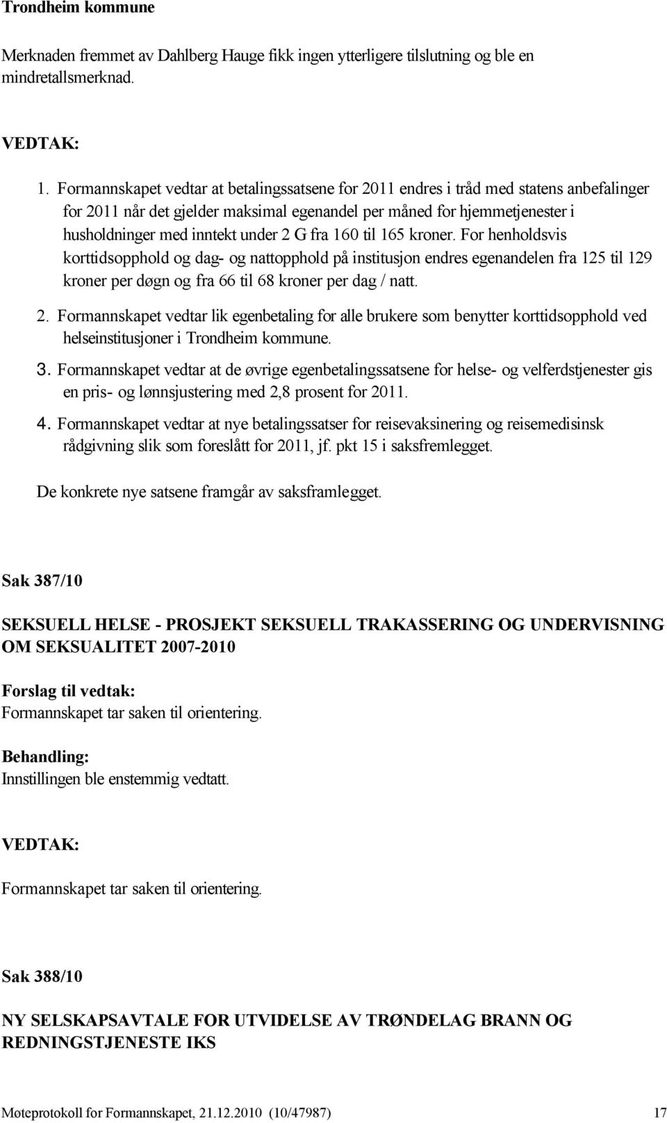 G fra 160 til 165 kroner. For henholdsvis korttidsopphold og dag- og nattopphold på institusjon endres egenandelen fra 125 til 129 kroner per døgn og fra 66 til 68 kroner per dag / natt. 2.