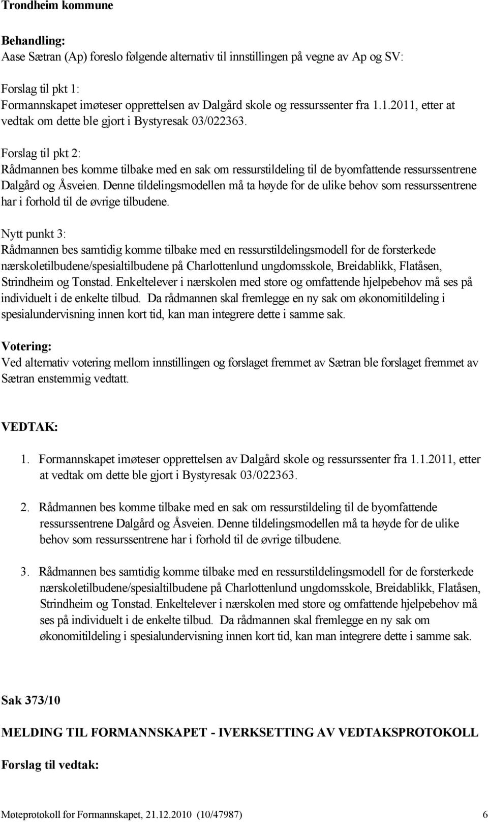 Denne tildelingsmodellen må ta høyde for de ulike behov som ressurssentrene har i forhold til de øvrige tilbudene.