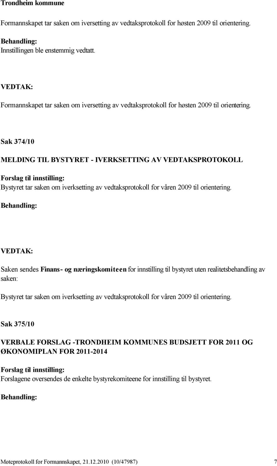 Sak 374/10 MELDING TIL BYSTYRET - IVERKSETTING AV VEDTAKSPROTOKOLL Forslag til innstilling: Bystyret tar saken om iverksetting av vedtaksprotokoll for våren 2009 til orientering.