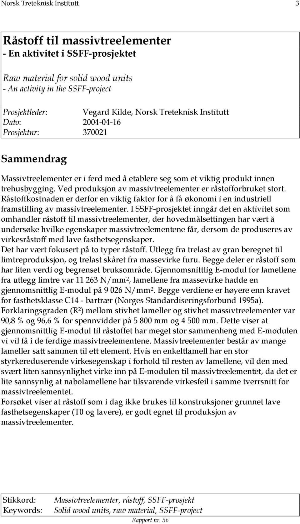 Ved produksjon av massivtreelementer er råstofforbruket stort. Råstoffkostnaden er derfor en viktig faktor for å få økonomi i en industriell framstilling av massivtreelementer.