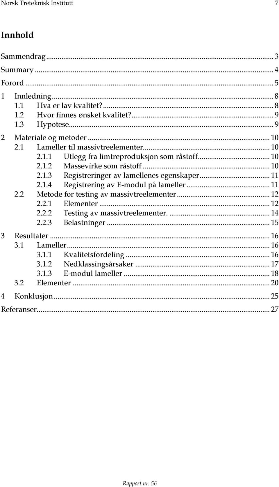 .. 11 2.1.4 Registrering av E-modul på lameller... 11 2.2 Metode for testing av massivtreelementer... 12 2.2.1 Elementer... 12 2.2.2 Testing av massivtreelementer.... 14 2.2.3 Belastninger.