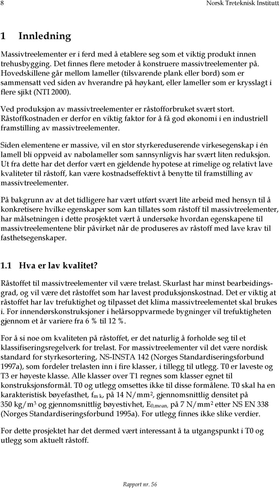 Ved produksjon av massivtreelementer er råstofforbruket svært stort. Råstoffkostnaden er derfor en viktig faktor for å få god økonomi i en industriell framstilling av massivtreelementer.