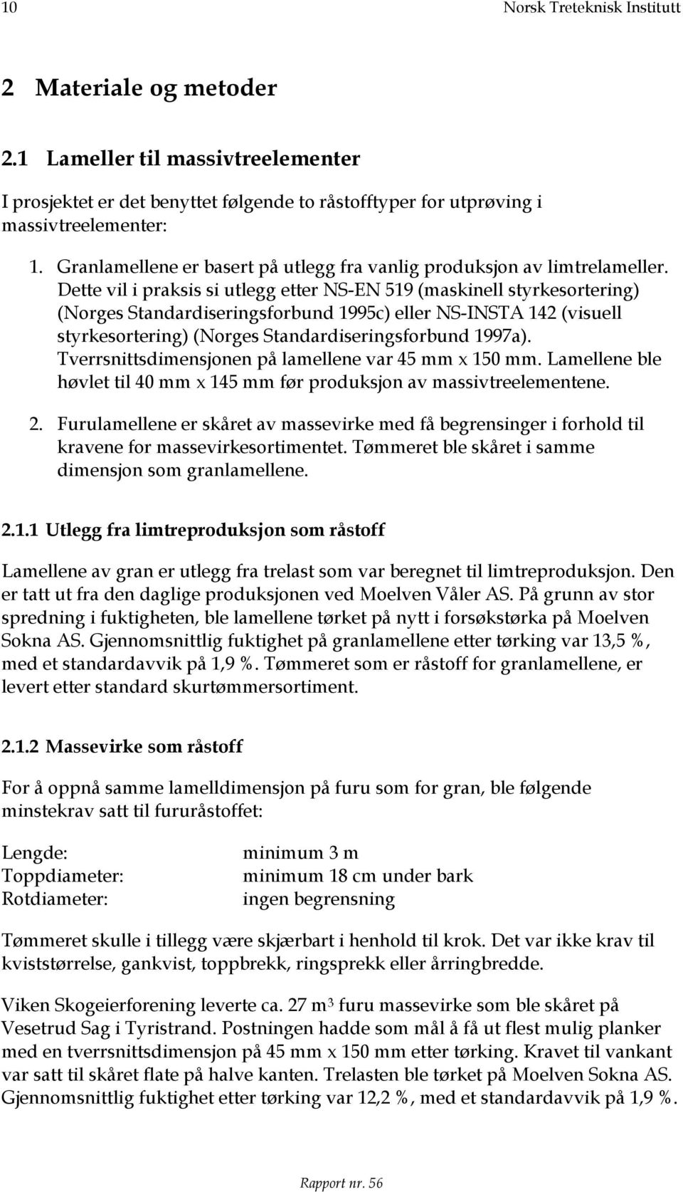 Dette vil i praksis si utlegg etter NS-EN 519 (maskinell styrkesortering) (Norges Standardiseringsforbund 1995c) eller NS-INSTA 142 (visuell styrkesortering) (Norges Standardiseringsforbund 1997a).