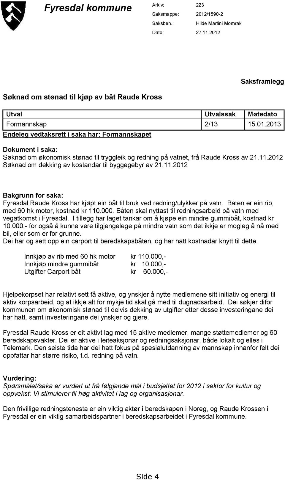 11.2012 Søknad om dekking av kostandar til byggegebyr av 21.11.2012 Bakgrunn for saka: Fyresdal Raude Kross har kjøpt ein båt til bruk ved redning/ulykker på vatn.