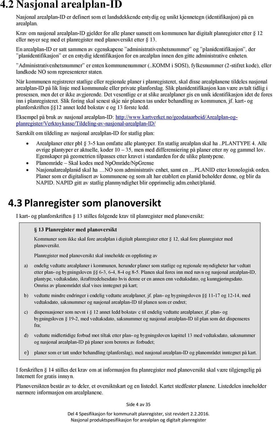 En arealplan-id er satt sammen av egenskapene administrativenhetsnummer og planidentifikasjon, der planidentifikasjon er en entydig identifikasjon for en arealplan innen den gitte administrative