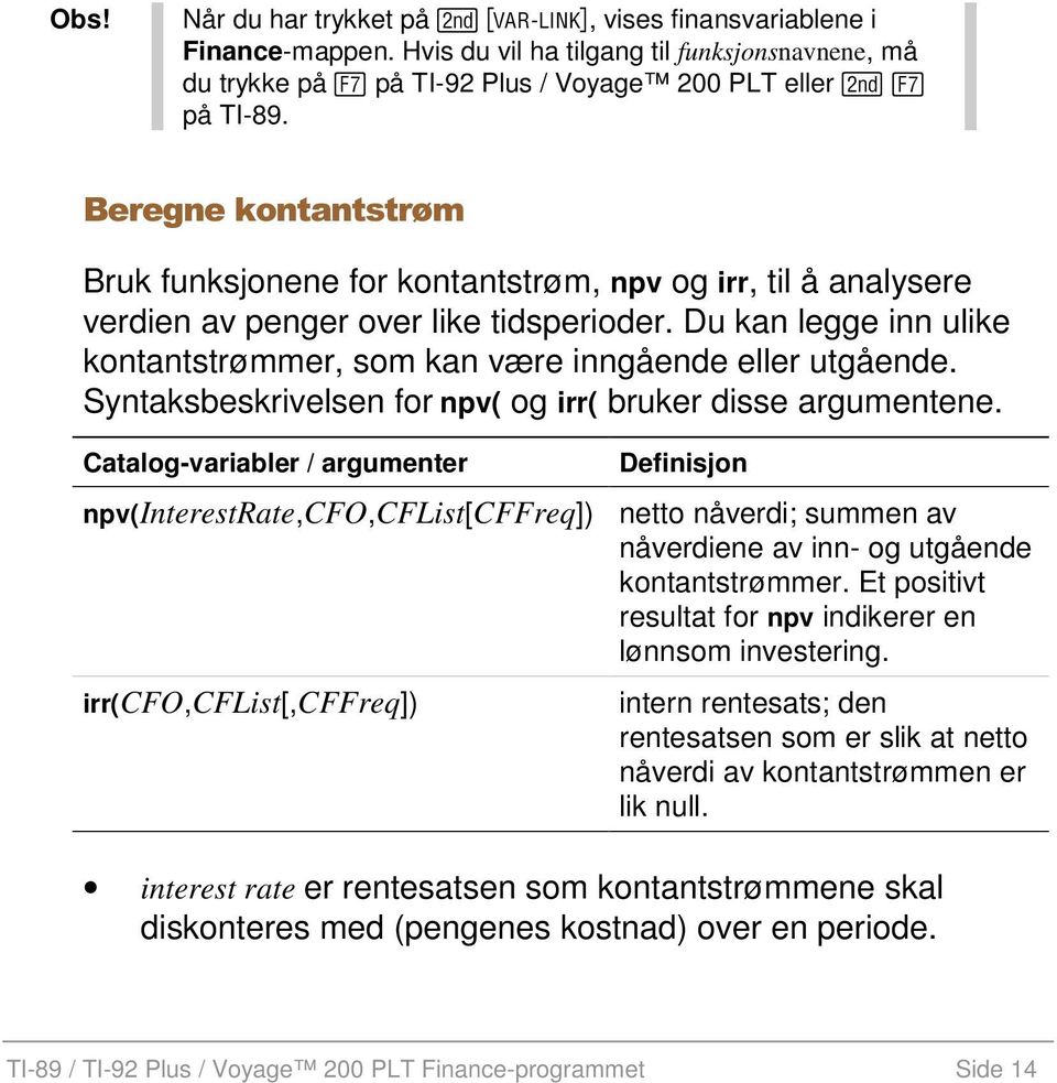 Du kan legge inn ulike kontantstrømmer, som kan være inngående eller utgående. Syntaksbeskrivelsen for npv( og irr( bruker disse argumentene.