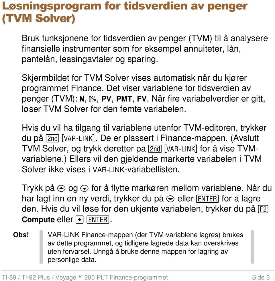 Når fire variabelverdier er gitt, løser TVM Solver for den femte variabelen. Hvis du vil ha tilgang til variablene utenfor TVM-editoren, trykker du på 2. De er plassert i Finance-mappen.
