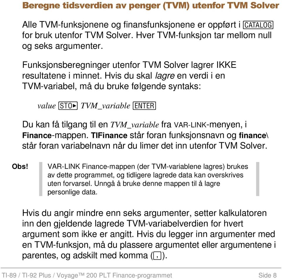Hvis du skal lagre en verdi i en TVM-variabel, må du bruke følgende syntaks: value TVM_variable Du kan få tilgang til en TVM_variable fra VAR-LINK-menyen, i Finance-mappen.