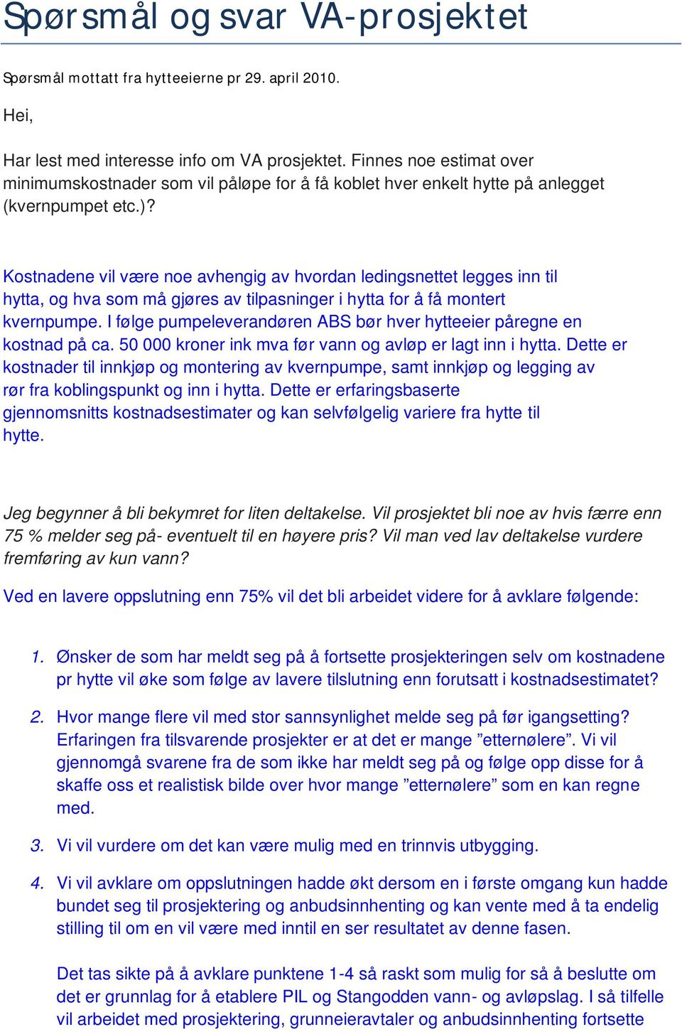 Kostnadene vil være noe avhengig av hvordan ledingsnettet legges inn til hytta, og hva som må gjøres av tilpasninger i hytta for å få montert kvernpumpe.