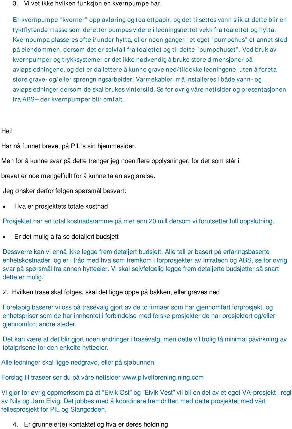 Kvernpumpa plasseres ofte i/under hytta, eller noen ganger i et eget pumpehus et annet sted på eiendommen, dersom det er selvfall fra toalettet og til dette pumpehuset.