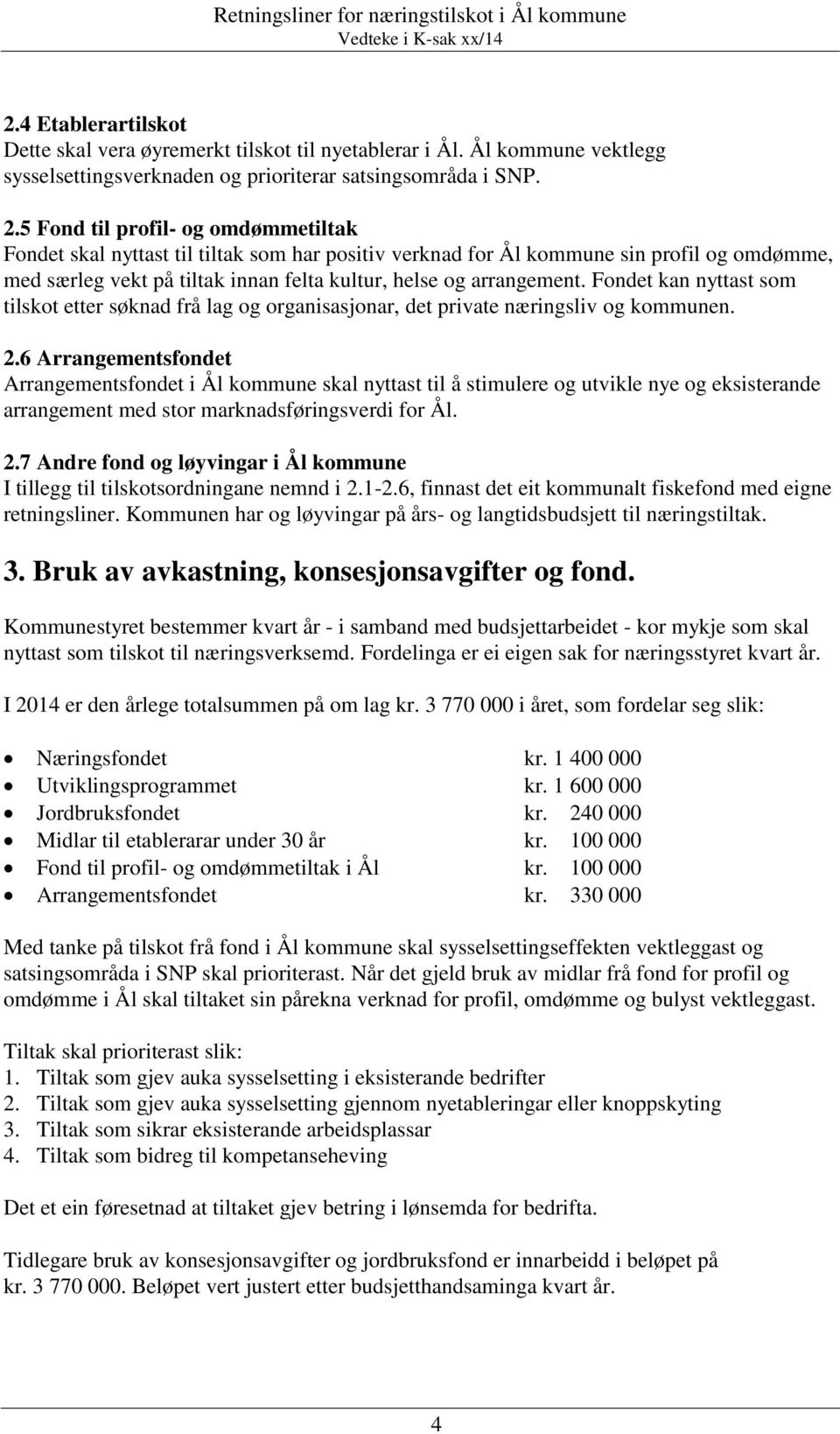 Fondet kan nyttast som tilskot etter søknad frå lag og organisasjonar, det private næringsliv og kommunen. 2.