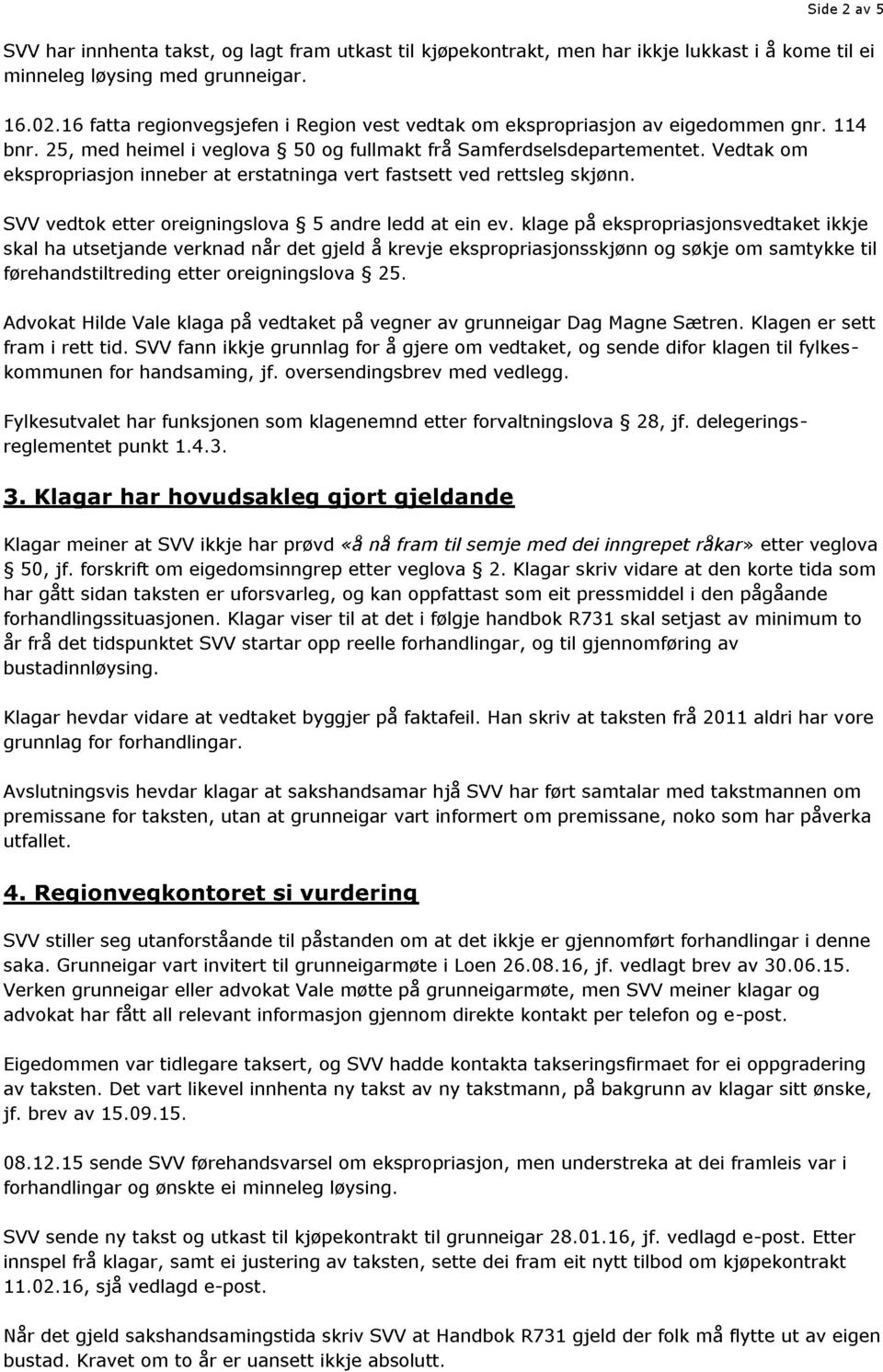 Vedtak om ekspropriasjon inneber at erstatninga vert fastsett ved rettsleg skjønn. S VV vedtok etter oreigningslova 5 andre ledd at ein ev.