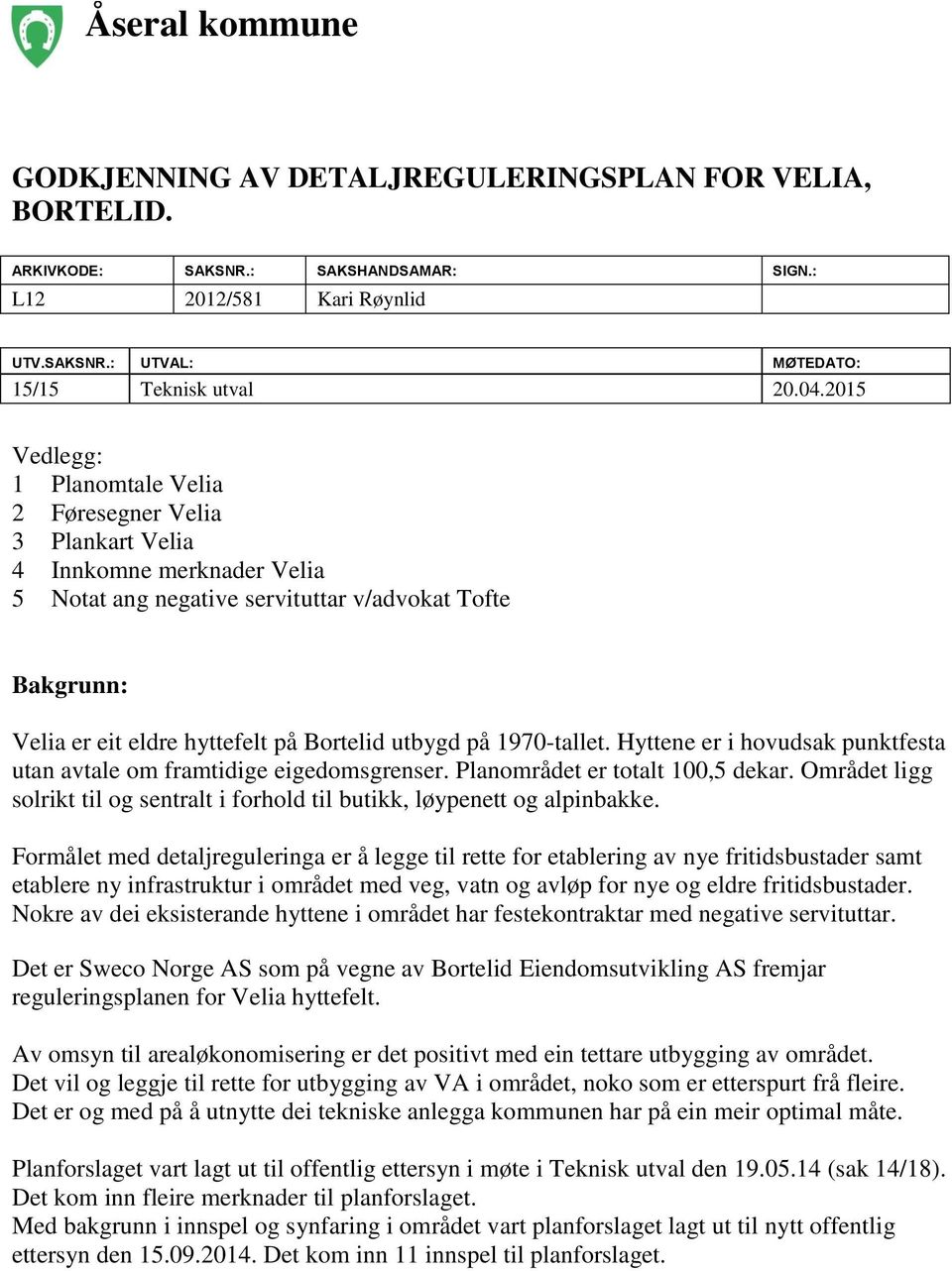 utbygd på 1970-tallet. Hyttene er i hovudsak punktfesta utan avtale om framtidige eigedomsgrenser. Planområdet er totalt 100,5 dekar.