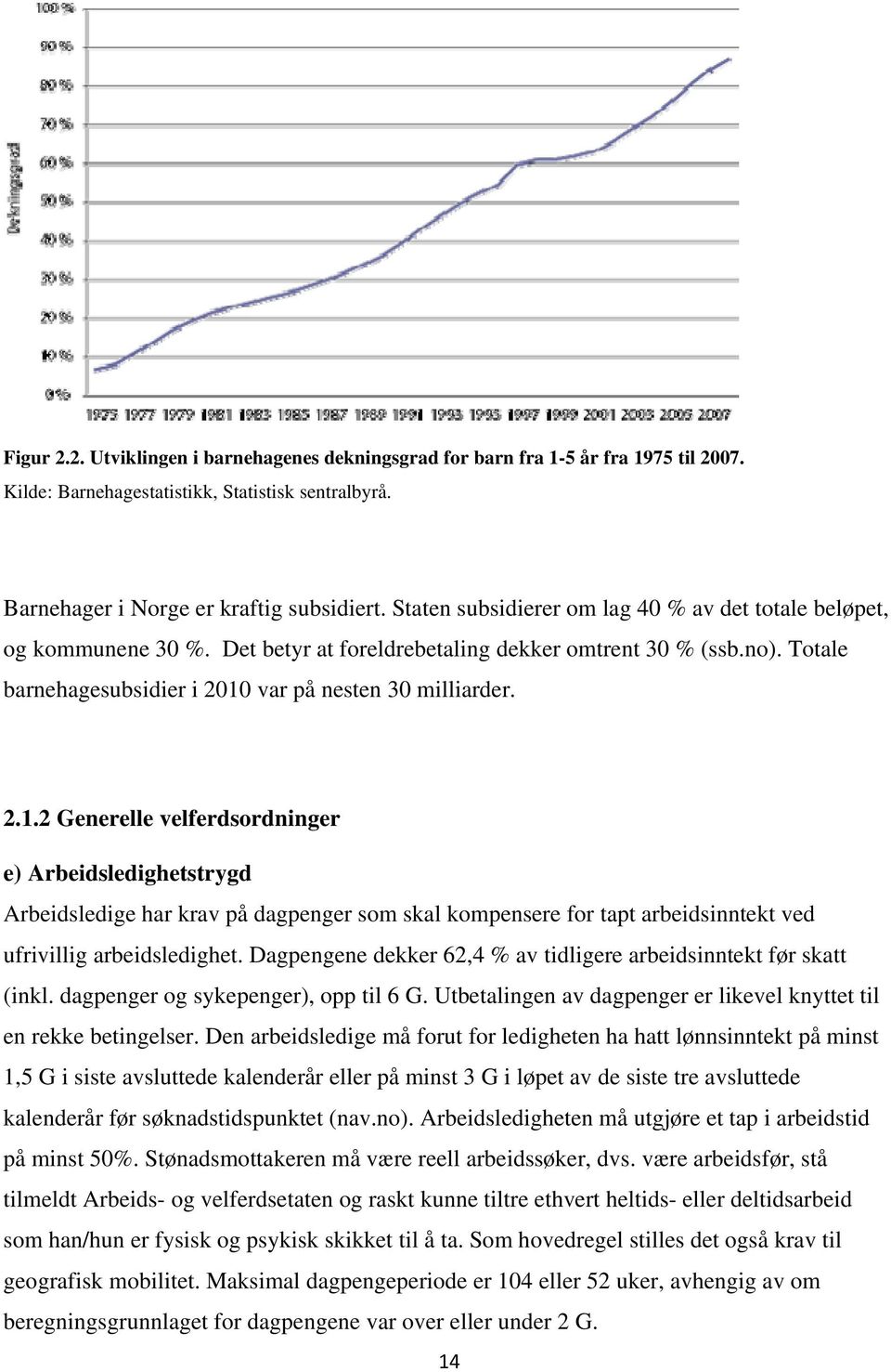 var på nesten 30 milliarder. 2.1.2 Generelle velferdsordninger e) Arbeidsledighetstrygd Arbeidsledige har krav på dagpenger som skal kompensere for tapt arbeidsinntekt ved ufrivillig arbeidsledighet.