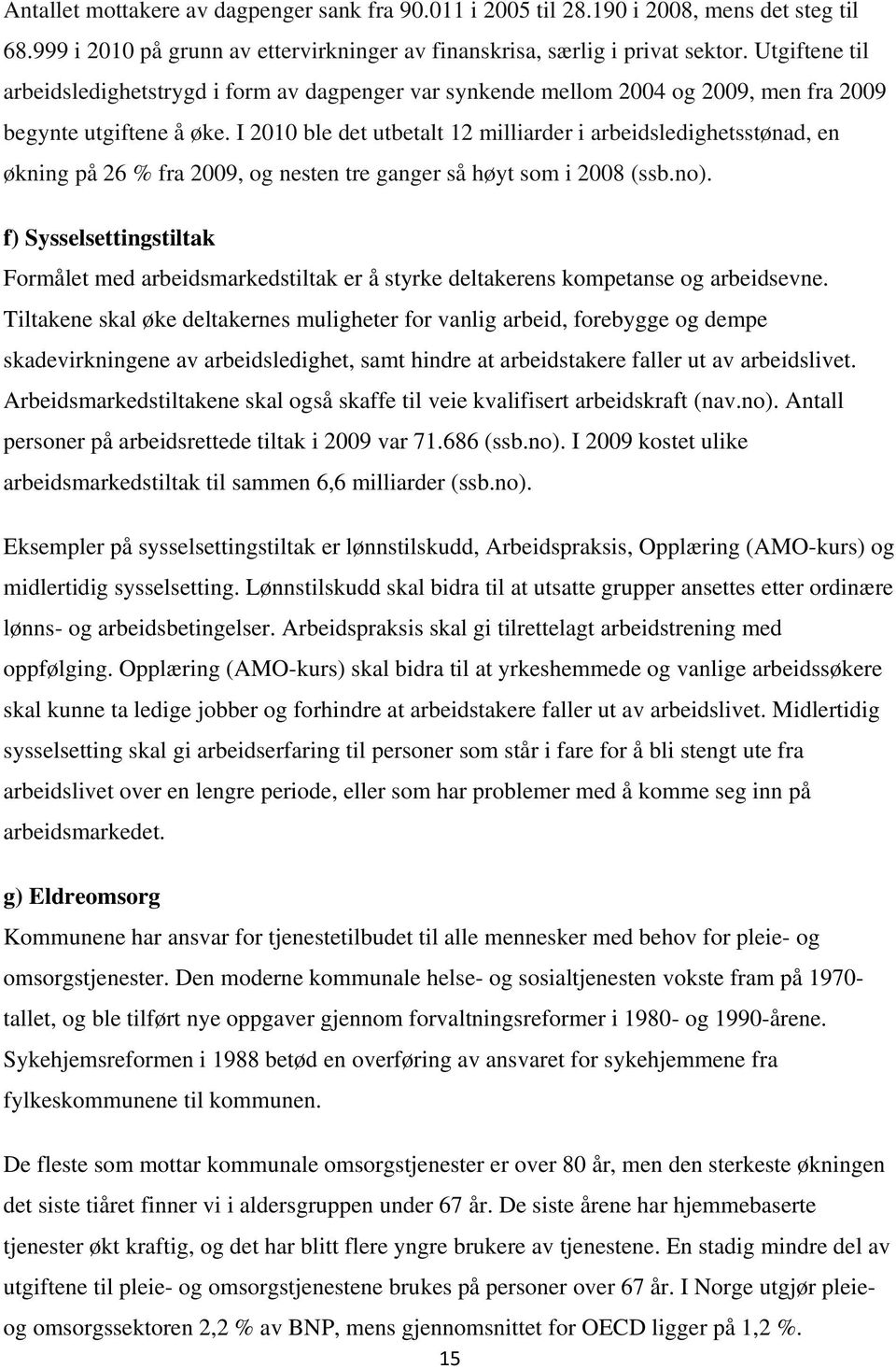 I 2010 ble det utbetalt 12 milliarder i arbeidsledighetsstønad, en økning på 26 % fra 2009, og nesten tre ganger så høyt som i 2008 (ssb.no).