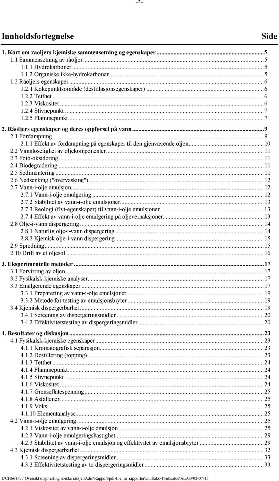 1 Fordampning...9 2.1.1 Effekt av fordampning på egenskaper til den gjenværende oljen...10 2.2 Vannløselighet av oljekomponenter...11 2.3 Foto-oksidering...11 2.4 Biodegradering...11 2.5 Sedimentering.