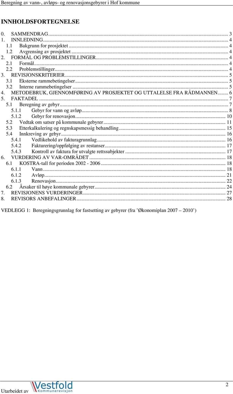 1 Beregning av gebyr... 7 5.1.1 Gebyr for vann og avløp... 8 5.1.2 Gebyr for renovasjon... 10 5.2 Vedtak om satser på kommunale gebyrer... 11 5.3 Etterkalkulering og regnskapsmessig behandling... 15 5.