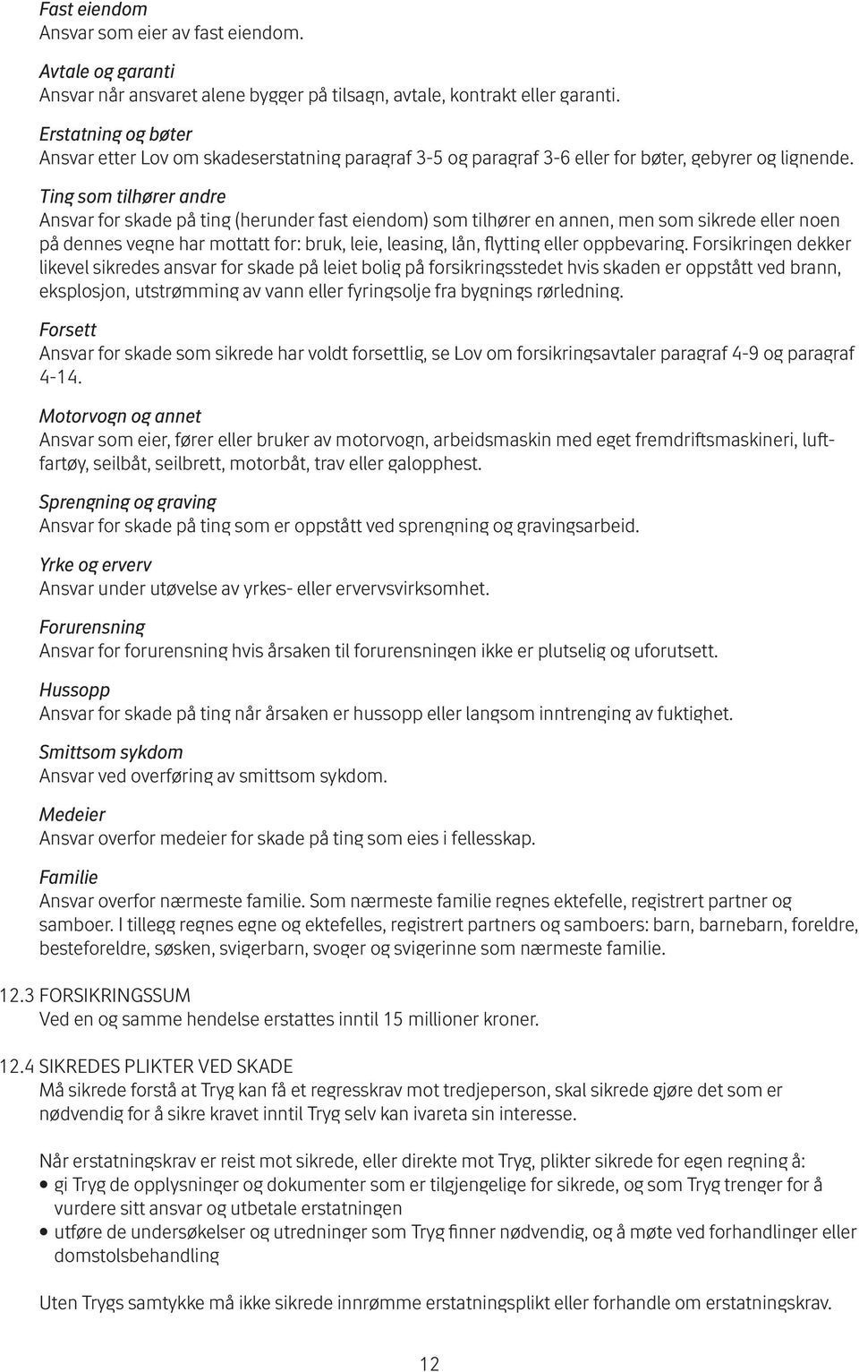 Ting som tilhører andre Ansvar for skade på ting (herunder fast eiendom) som tilhører en annen, men som sikrede eller noen på dennes vegne har mottatt for: bruk, leie, leasing, lån, flytting eller