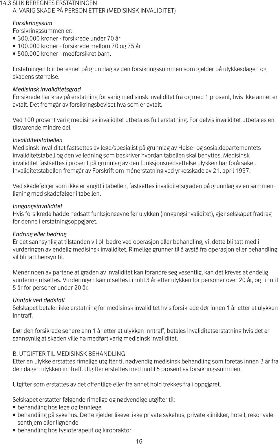 Medisinsk invaliditetsgrad For sik rede har krav på erstatning for varig medisinsk invaliditet fra og med 1 prosent, hvis ikke annet er avtalt. Det fremgår av for sik rings beviset hva som er avtalt.