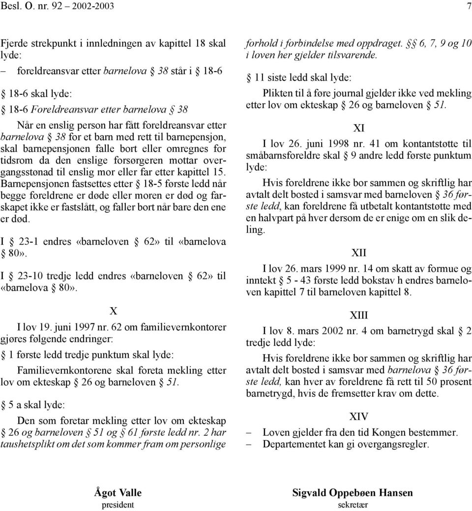 fått foreldreansvar etter barnelova 38 for et barn med rett til barnepensjon, skal barnepensjonen falle bort eller omregnes for tidsrom da den enslige forsørgeren mottar overgangsstønad til enslig