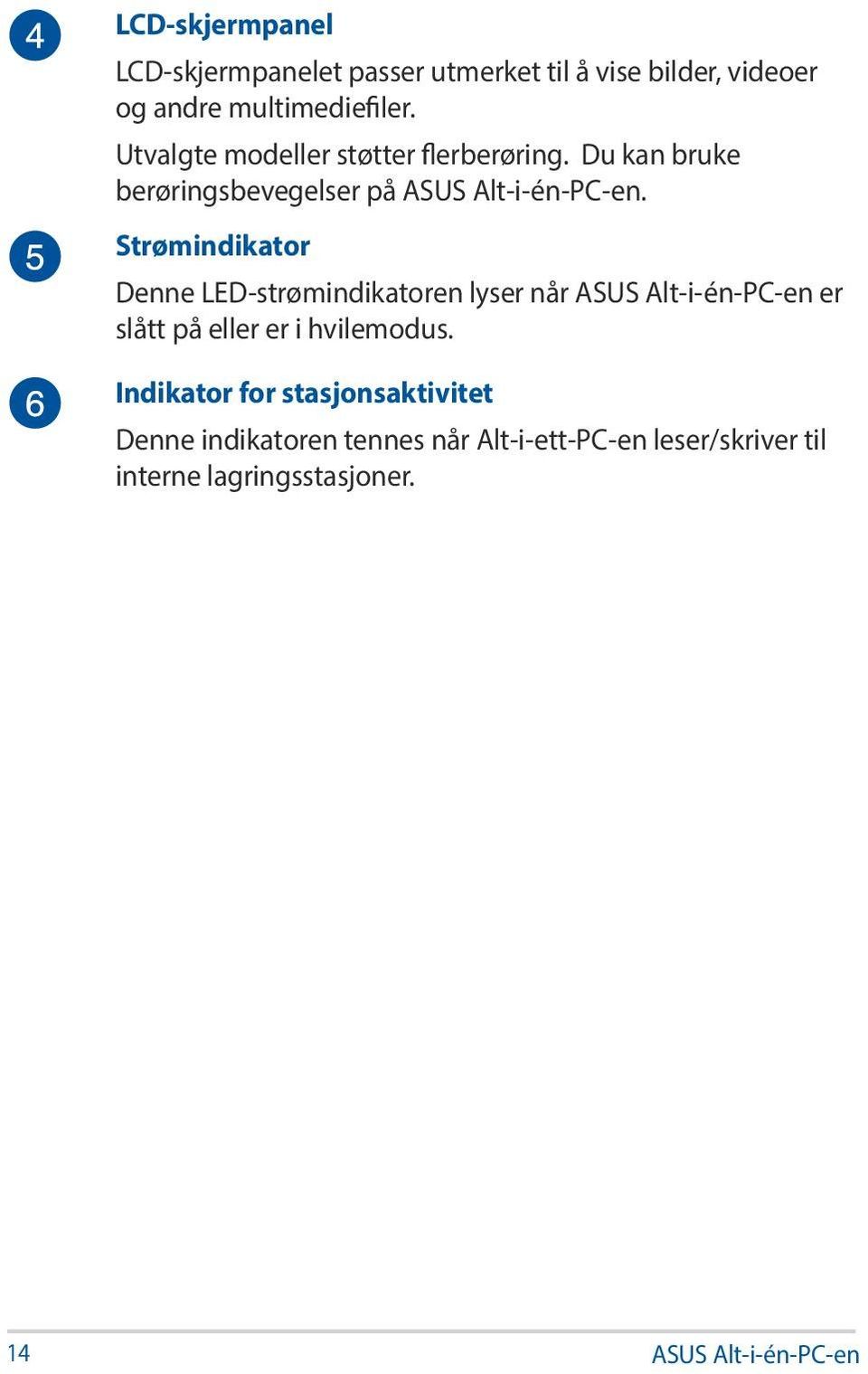 Strømindikator Denne LED-strømindikatoren lyser når ASUS Alt-i-én-PC-en er slått på eller er i hvilemodus.