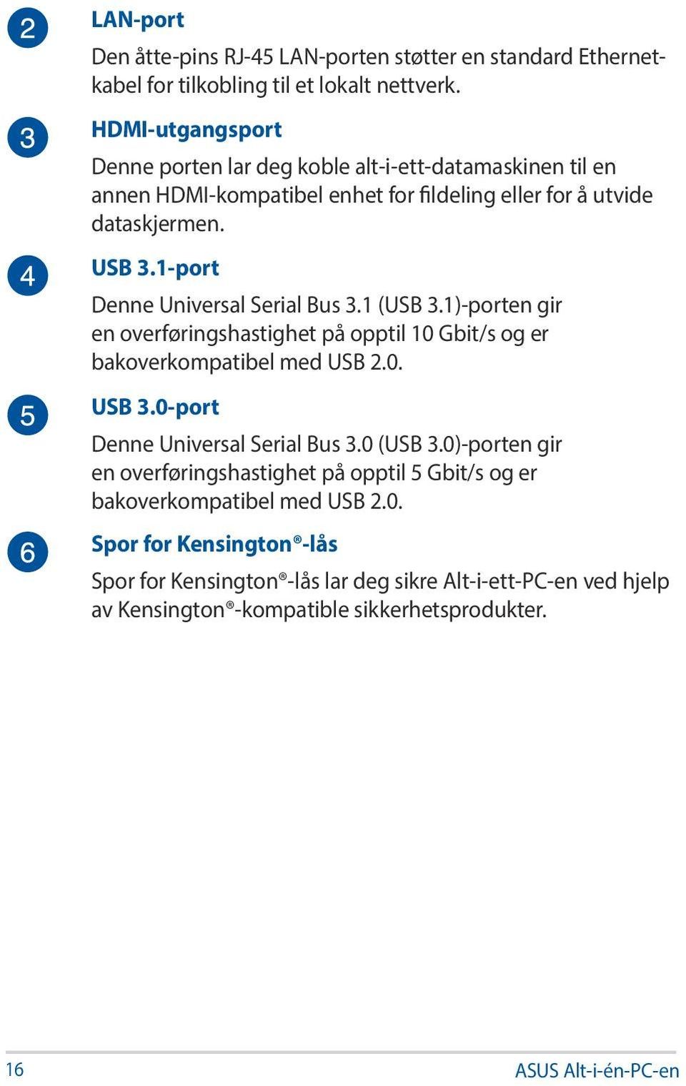 1-port Denne Universal Serial Bus 3.1 (USB 3.1)-porten gir en overføringshastighet på opptil 10 Gbit/s og er bakoverkompatibel med USB 2.0. USB 3.