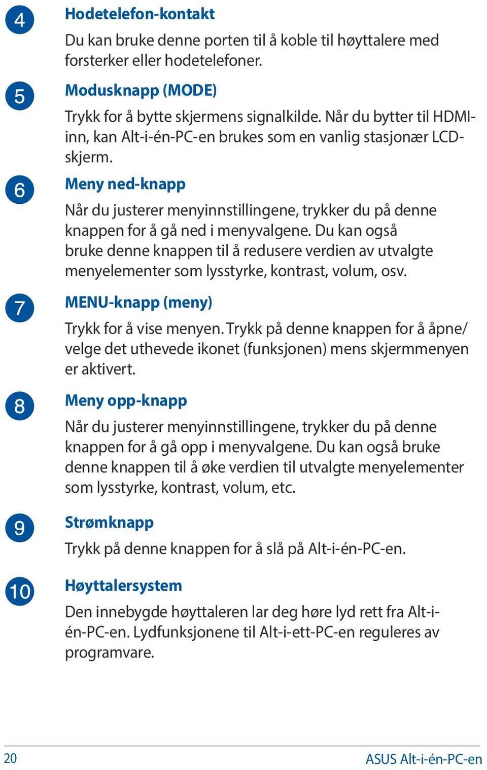 Du kan også bruke denne knappen til å redusere verdien av utvalgte menyelementer som lysstyrke, kontrast, volum, osv. MENU-knapp (meny) Trykk for å vise menyen.