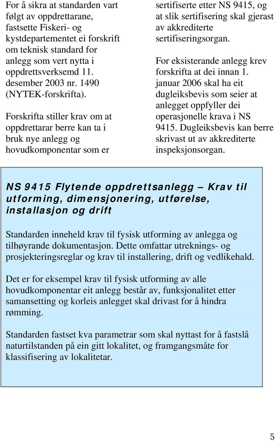 Forskrifta stiller krav om at oppdrettarar berre kan ta i bruk nye anlegg og hovudkomponentar som er sertifiserte etter NS 9415, og at slik sertifisering skal gjerast av akkrediterte