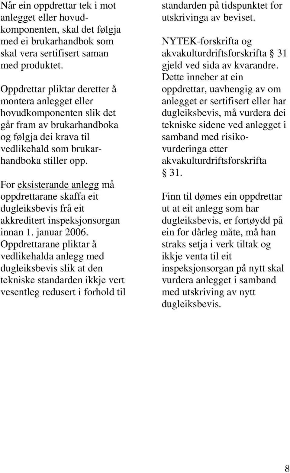 For eksisterande anlegg må oppdrettarane skaffa eit dugleiksbevis frå eit akkreditert inspeksjonsorgan innan 1. januar 2006.